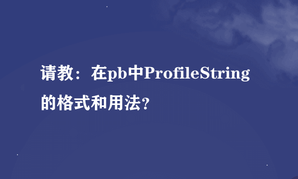 请教：在pb中ProfileString的格式和用法？