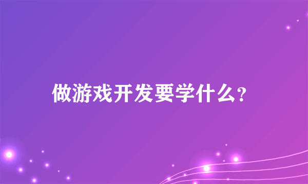 做游戏开发要学什么？