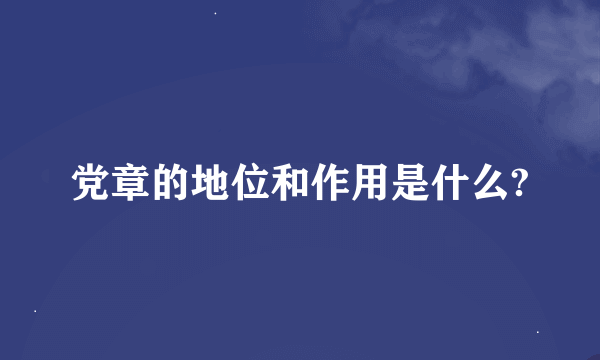 党章的地位和作用是什么?