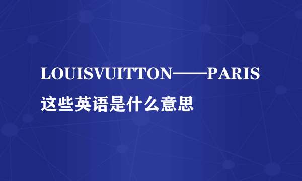 LOUISVUITTON——PARIS这些英语是什么意思