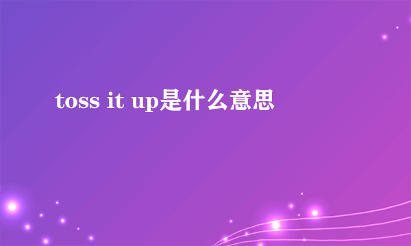 toss it up是什么意思