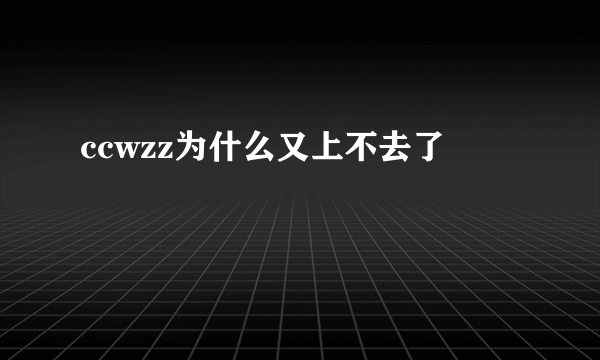 ccwzz为什么又上不去了