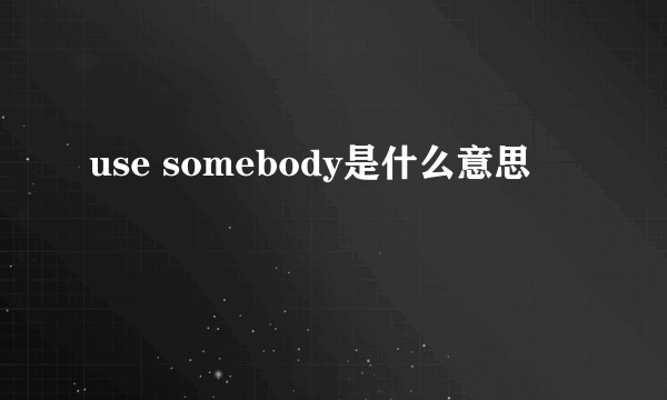 use somebody是什么意思