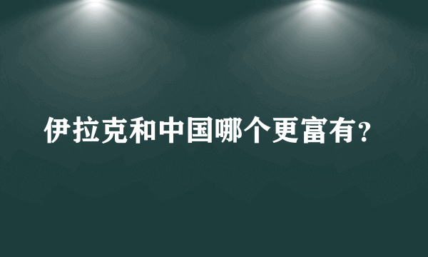 伊拉克和中国哪个更富有？