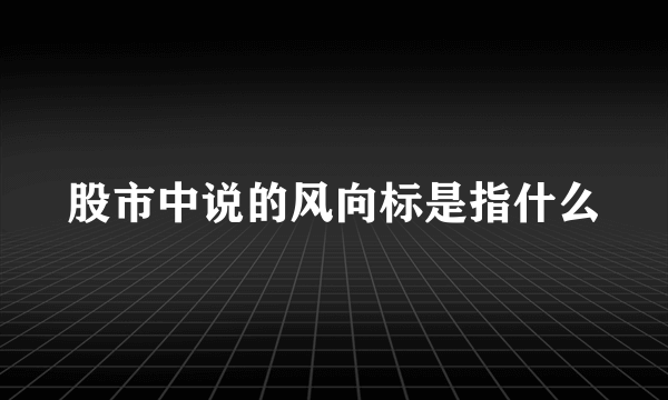 股市中说的风向标是指什么