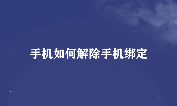 手机如何解除手机绑定