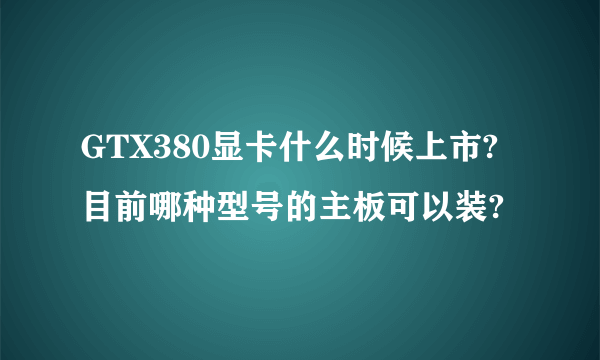 GTX380显卡什么时候上市?目前哪种型号的主板可以装?