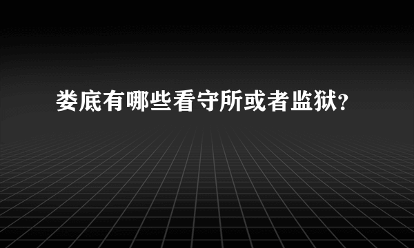 娄底有哪些看守所或者监狱？