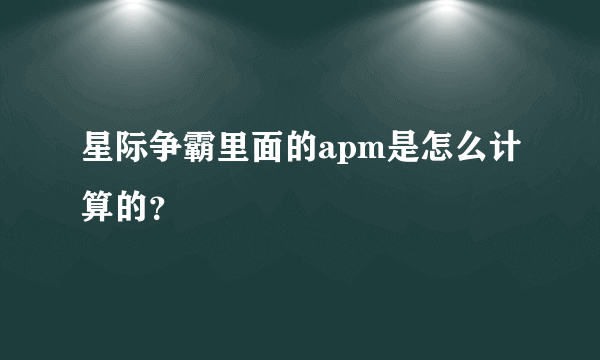 星际争霸里面的apm是怎么计算的？