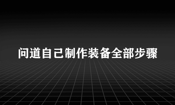 问道自己制作装备全部步骤