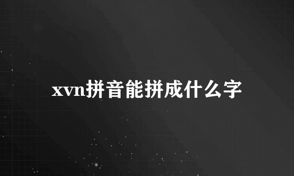 xvn拼音能拼成什么字