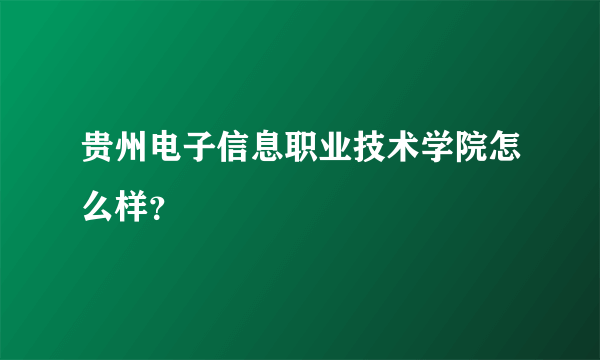 贵州电子信息职业技术学院怎么样？