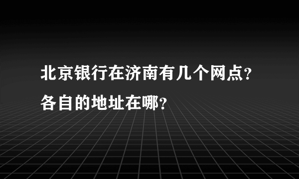 北京银行在济南有几个网点？各自的地址在哪？