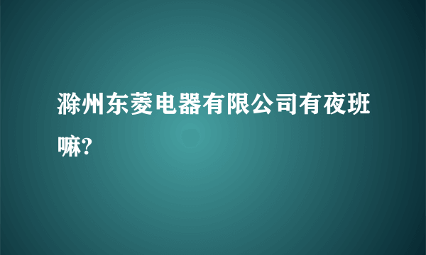 滁州东菱电器有限公司有夜班嘛?