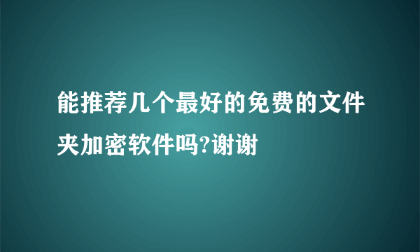 能推荐几个最好的免费的文件夹加密软件吗?谢谢