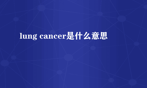 lung cancer是什么意思