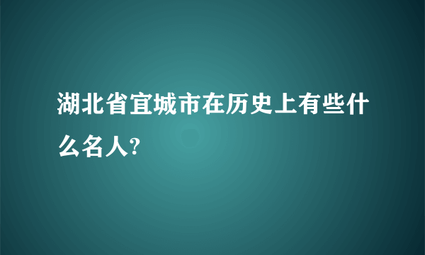 湖北省宜城市在历史上有些什么名人?