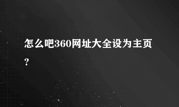 怎么吧360网址大全设为主页？