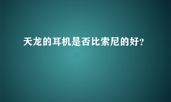 天龙的耳机是否比索尼的好？