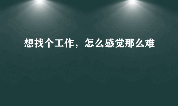 想找个工作，怎么感觉那么难