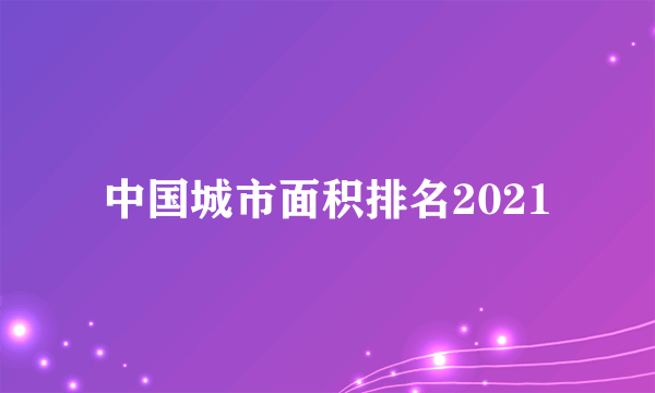 中国城市面积排名2021