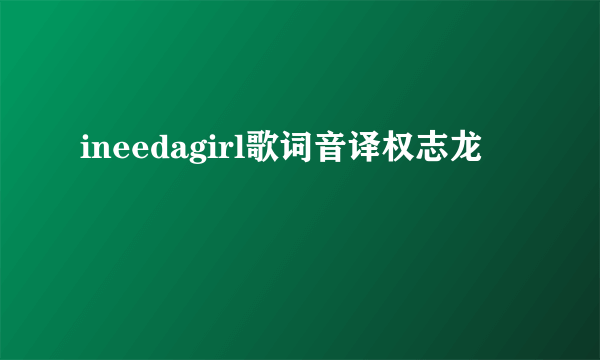 ineedagirl歌词音译权志龙