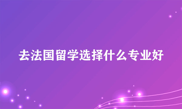 去法国留学选择什么专业好