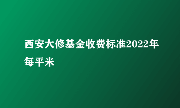 西安大修基金收费标准2022年每平米