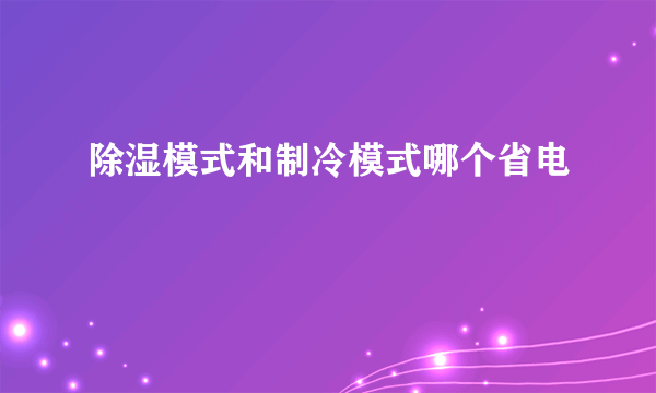 除湿模式和制冷模式哪个省电