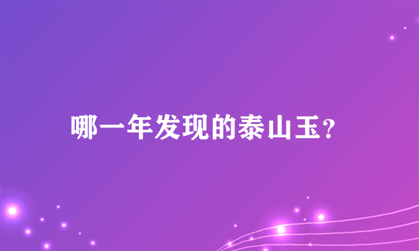 哪一年发现的泰山玉？