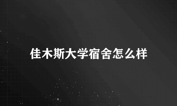 佳木斯大学宿舍怎么样