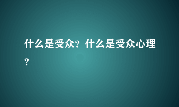 什么是受众？什么是受众心理？