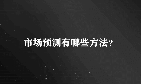 市场预测有哪些方法？