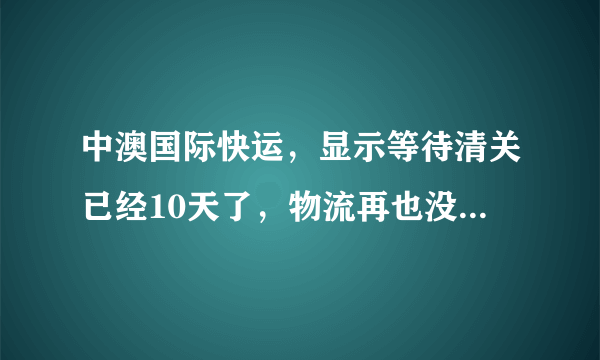 中澳国际快运，显示等待清关已经10天了，物流再也没新的信息了，是被抽中被税还是什么情况啊