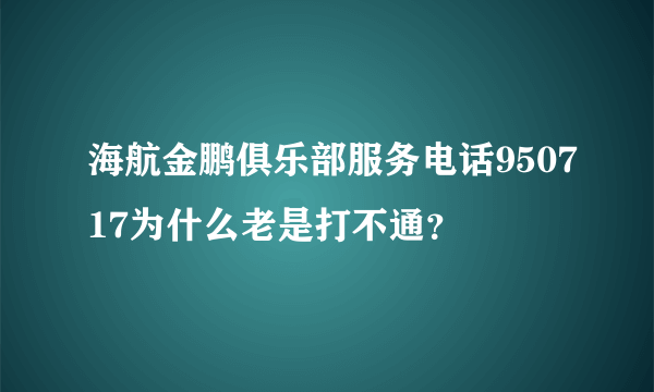 海航金鹏俱乐部服务电话950717为什么老是打不通？