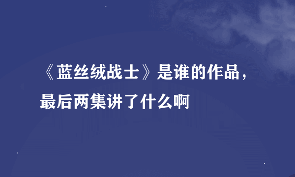 《蓝丝绒战士》是谁的作品，最后两集讲了什么啊