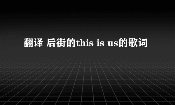 翻译 后街的this is us的歌词