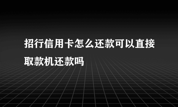 招行信用卡怎么还款可以直接取款机还款吗