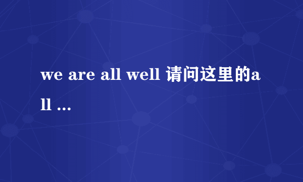 we are all well 请问这里的all well是表语吗？ 是不是be动词后面跟表语，实意动词后面跟宾语？请指点