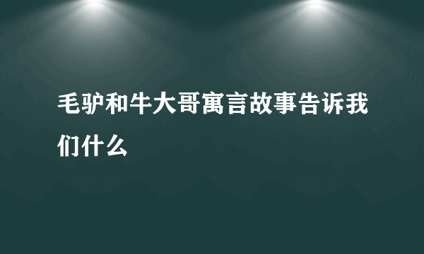 毛驴和牛大哥寓言故事告诉我们什么