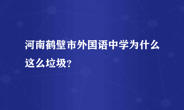 河南鹤壁市外国语中学为什么这么垃圾？