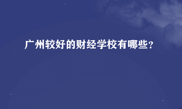 广州较好的财经学校有哪些？