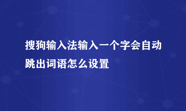 搜狗输入法输入一个字会自动跳出词语怎么设置