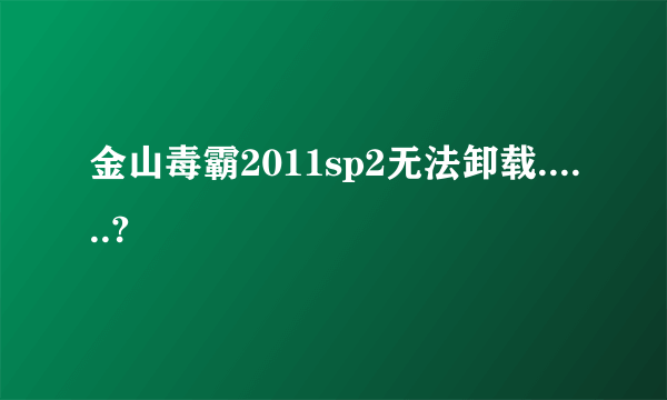 金山毒霸2011sp2无法卸载......?