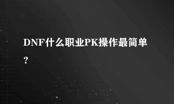 DNF什么职业PK操作最简单？