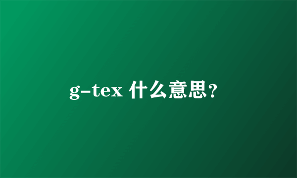 g-tex 什么意思？