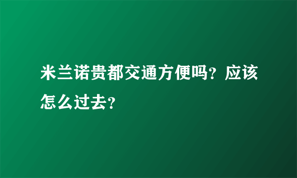 米兰诺贵都交通方便吗？应该怎么过去？