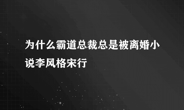 为什么霸道总裁总是被离婚小说李风格宋行