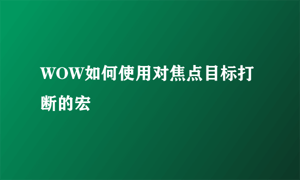 WOW如何使用对焦点目标打断的宏