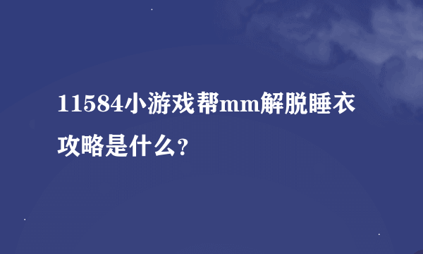 11584小游戏帮mm解脱睡衣攻略是什么？